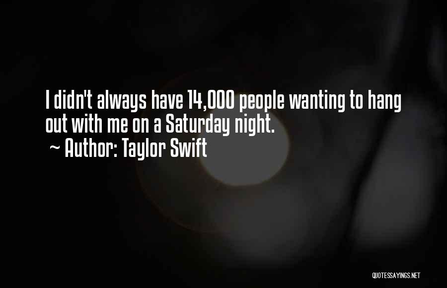 Taylor Swift Quotes: I Didn't Always Have 14,000 People Wanting To Hang Out With Me On A Saturday Night.