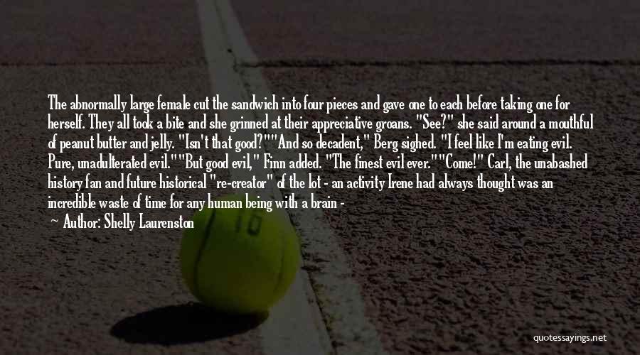 Shelly Laurenston Quotes: The Abnormally Large Female Cut The Sandwich Into Four Pieces And Gave One To Each Before Taking One For Herself.