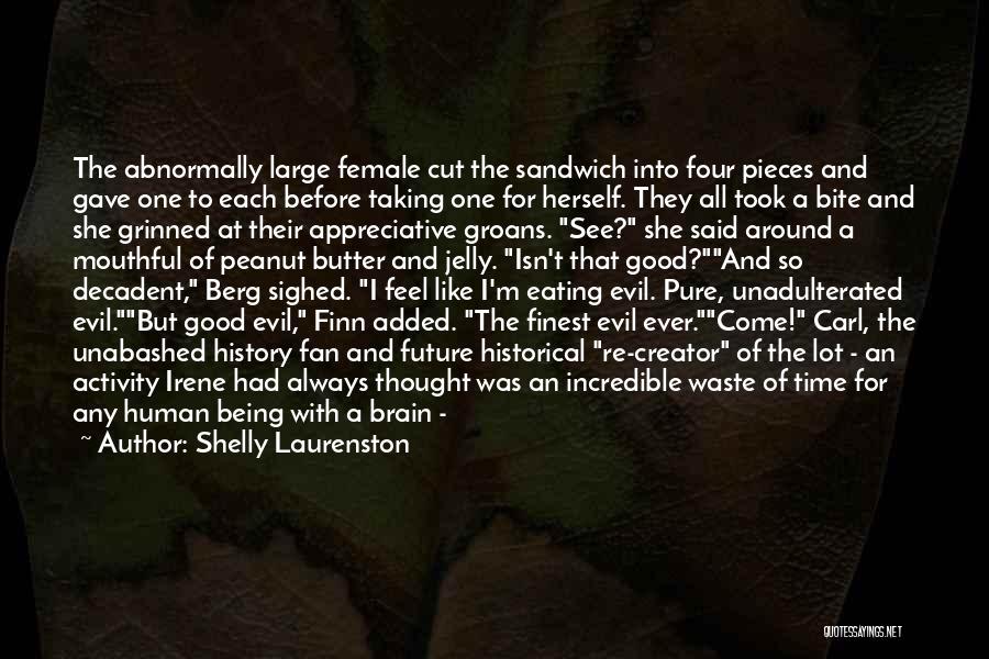 Shelly Laurenston Quotes: The Abnormally Large Female Cut The Sandwich Into Four Pieces And Gave One To Each Before Taking One For Herself.