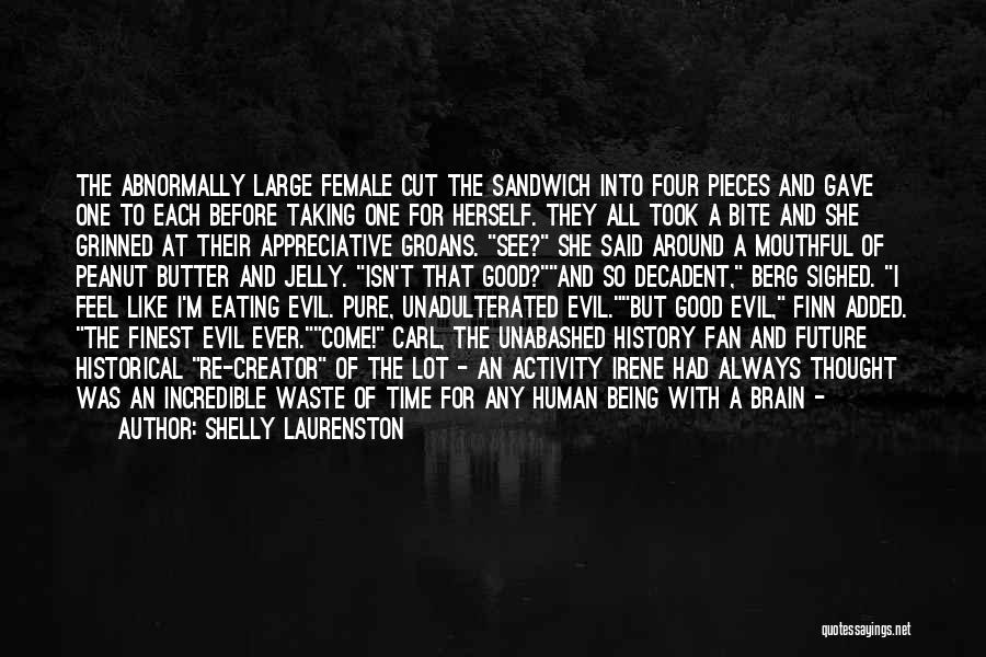 Shelly Laurenston Quotes: The Abnormally Large Female Cut The Sandwich Into Four Pieces And Gave One To Each Before Taking One For Herself.