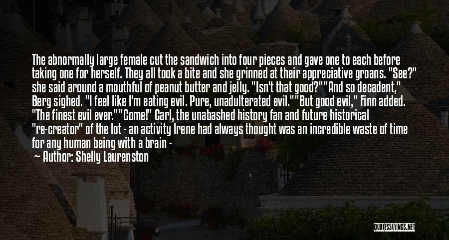 Shelly Laurenston Quotes: The Abnormally Large Female Cut The Sandwich Into Four Pieces And Gave One To Each Before Taking One For Herself.