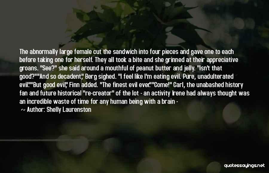 Shelly Laurenston Quotes: The Abnormally Large Female Cut The Sandwich Into Four Pieces And Gave One To Each Before Taking One For Herself.