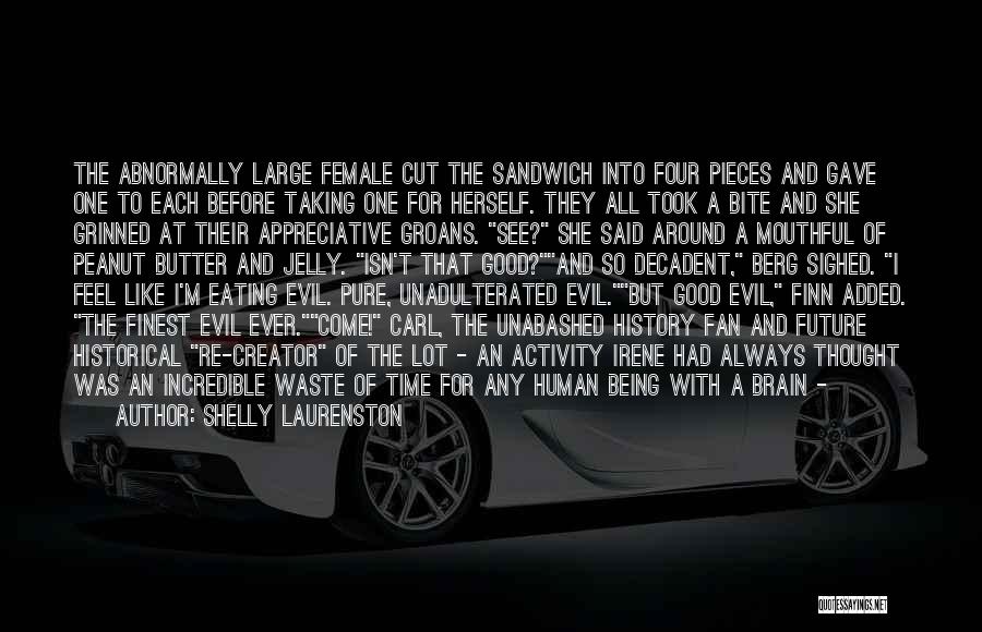 Shelly Laurenston Quotes: The Abnormally Large Female Cut The Sandwich Into Four Pieces And Gave One To Each Before Taking One For Herself.