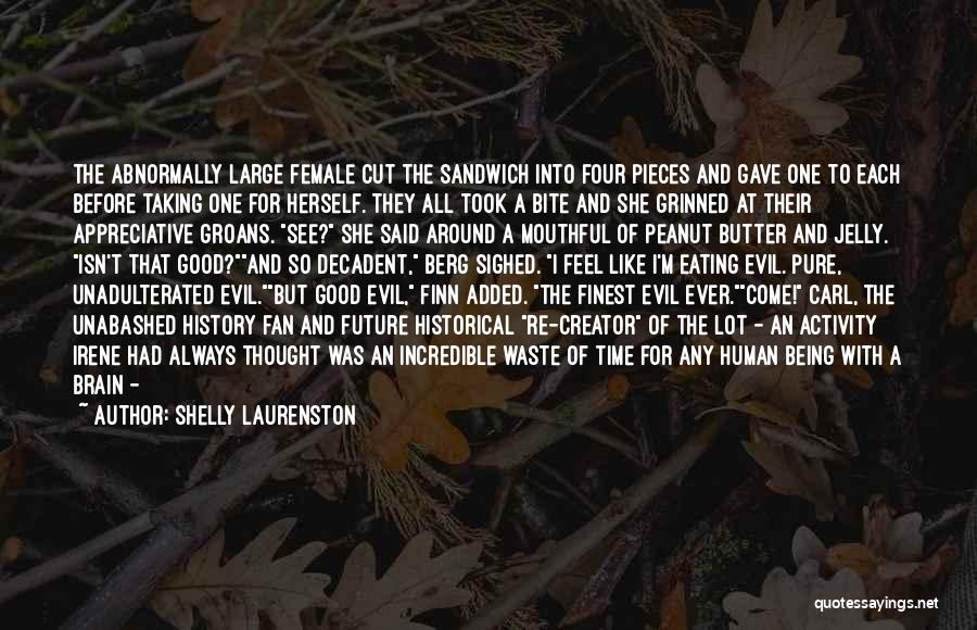 Shelly Laurenston Quotes: The Abnormally Large Female Cut The Sandwich Into Four Pieces And Gave One To Each Before Taking One For Herself.