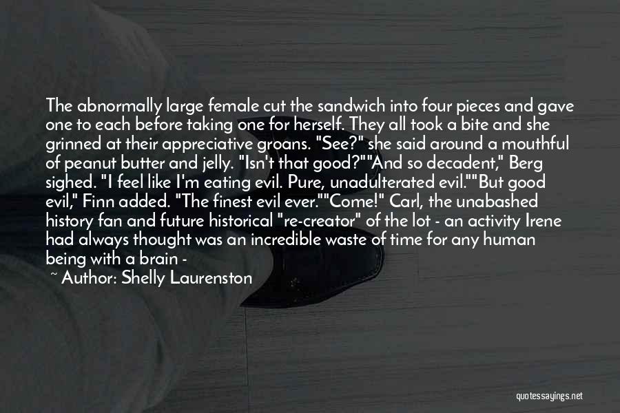 Shelly Laurenston Quotes: The Abnormally Large Female Cut The Sandwich Into Four Pieces And Gave One To Each Before Taking One For Herself.