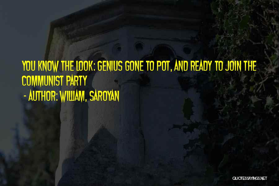 William, Saroyan Quotes: You Know The Look: Genius Gone To Pot, And Ready To Join The Communist Party