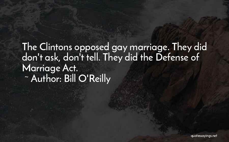 Bill O'Reilly Quotes: The Clintons Opposed Gay Marriage. They Did Don't Ask, Don't Tell. They Did The Defense Of Marriage Act.