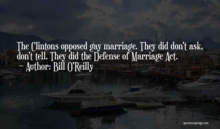 Bill O'Reilly Quotes: The Clintons Opposed Gay Marriage. They Did Don't Ask, Don't Tell. They Did The Defense Of Marriage Act.