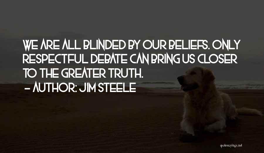 Jim Steele Quotes: We Are All Blinded By Our Beliefs. Only Respectful Debate Can Bring Us Closer To The Greater Truth.