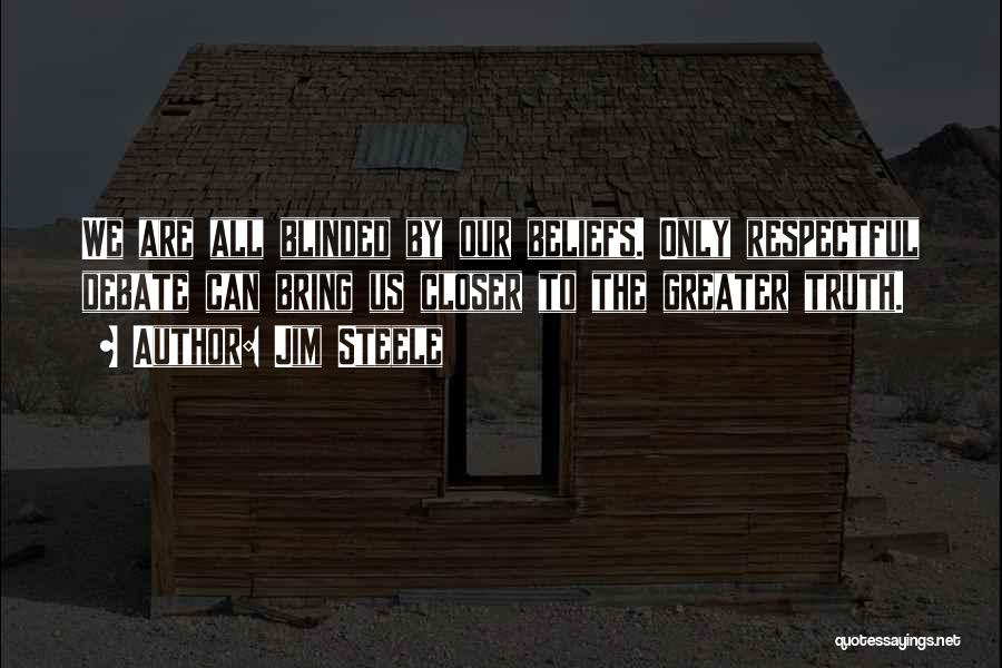 Jim Steele Quotes: We Are All Blinded By Our Beliefs. Only Respectful Debate Can Bring Us Closer To The Greater Truth.