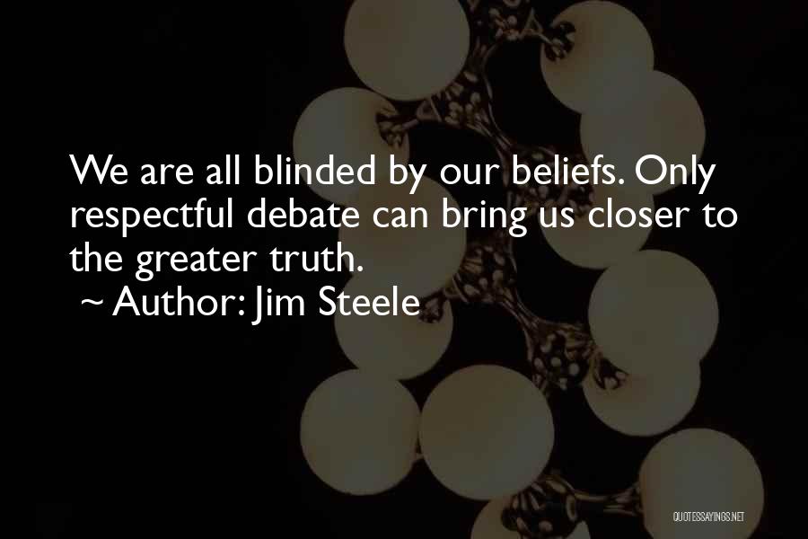 Jim Steele Quotes: We Are All Blinded By Our Beliefs. Only Respectful Debate Can Bring Us Closer To The Greater Truth.