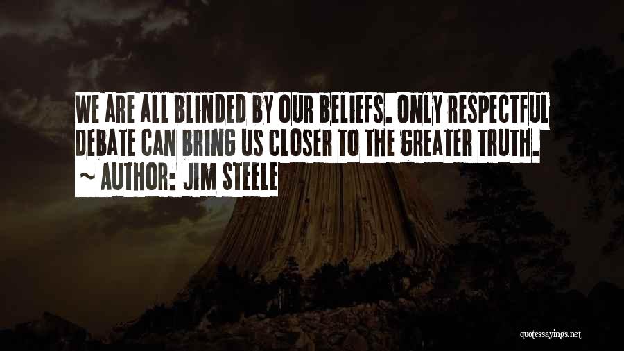 Jim Steele Quotes: We Are All Blinded By Our Beliefs. Only Respectful Debate Can Bring Us Closer To The Greater Truth.