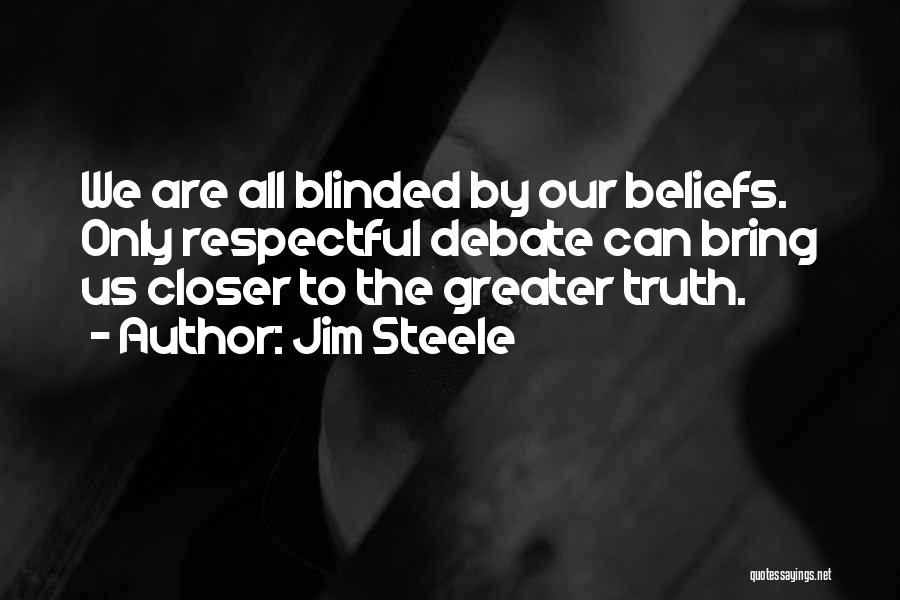 Jim Steele Quotes: We Are All Blinded By Our Beliefs. Only Respectful Debate Can Bring Us Closer To The Greater Truth.