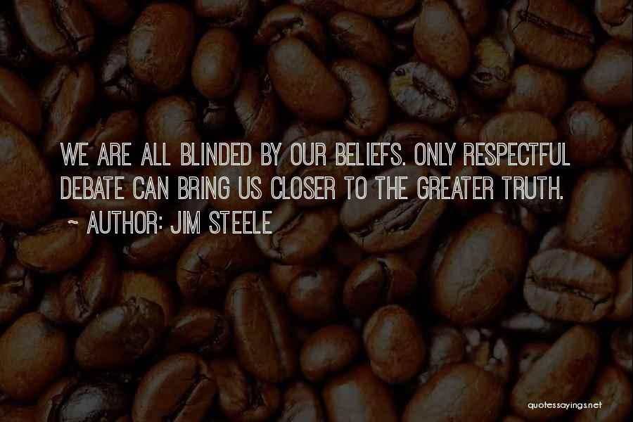 Jim Steele Quotes: We Are All Blinded By Our Beliefs. Only Respectful Debate Can Bring Us Closer To The Greater Truth.