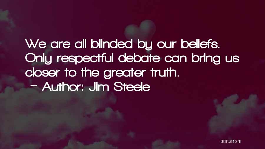 Jim Steele Quotes: We Are All Blinded By Our Beliefs. Only Respectful Debate Can Bring Us Closer To The Greater Truth.