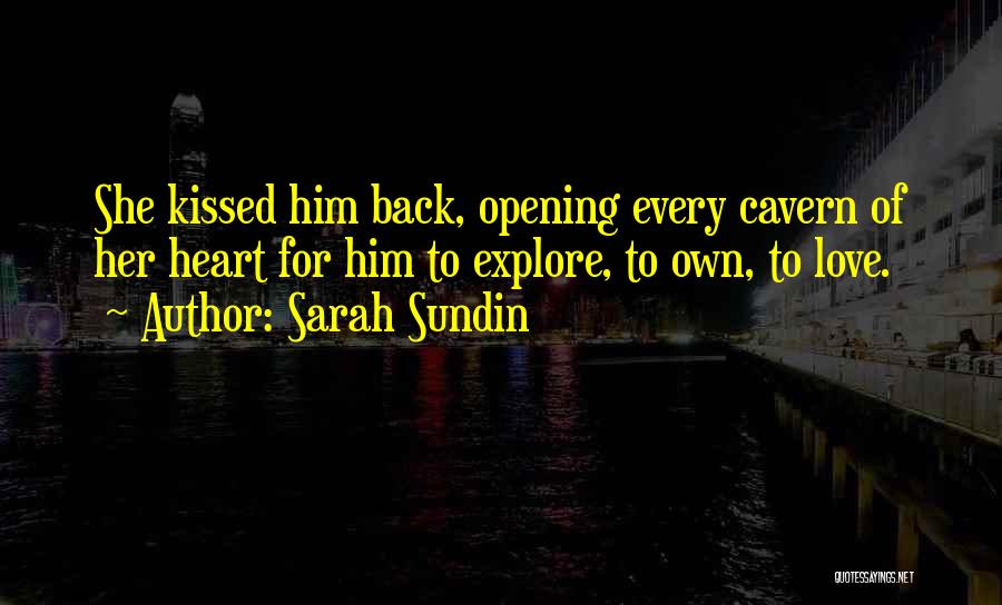 Sarah Sundin Quotes: She Kissed Him Back, Opening Every Cavern Of Her Heart For Him To Explore, To Own, To Love.