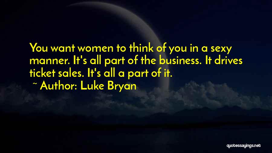 Luke Bryan Quotes: You Want Women To Think Of You In A Sexy Manner. It's All Part Of The Business. It Drives Ticket