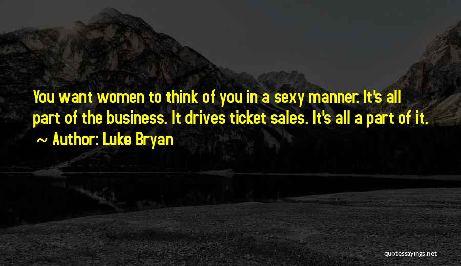 Luke Bryan Quotes: You Want Women To Think Of You In A Sexy Manner. It's All Part Of The Business. It Drives Ticket