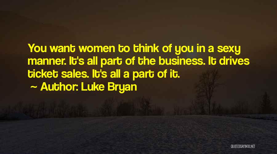 Luke Bryan Quotes: You Want Women To Think Of You In A Sexy Manner. It's All Part Of The Business. It Drives Ticket