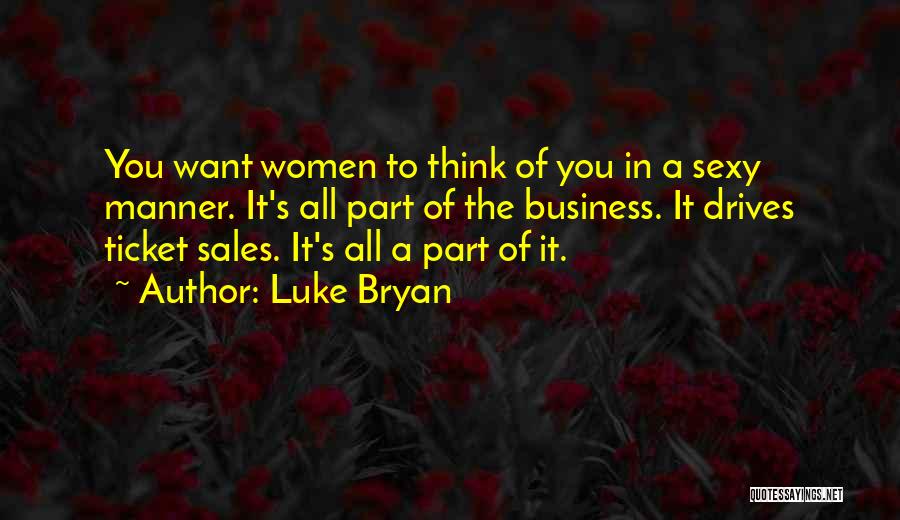 Luke Bryan Quotes: You Want Women To Think Of You In A Sexy Manner. It's All Part Of The Business. It Drives Ticket
