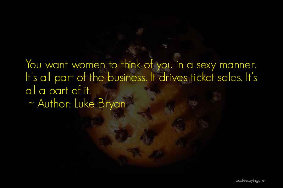 Luke Bryan Quotes: You Want Women To Think Of You In A Sexy Manner. It's All Part Of The Business. It Drives Ticket