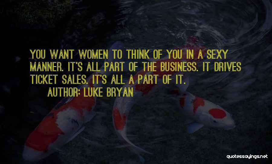 Luke Bryan Quotes: You Want Women To Think Of You In A Sexy Manner. It's All Part Of The Business. It Drives Ticket