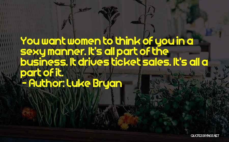 Luke Bryan Quotes: You Want Women To Think Of You In A Sexy Manner. It's All Part Of The Business. It Drives Ticket