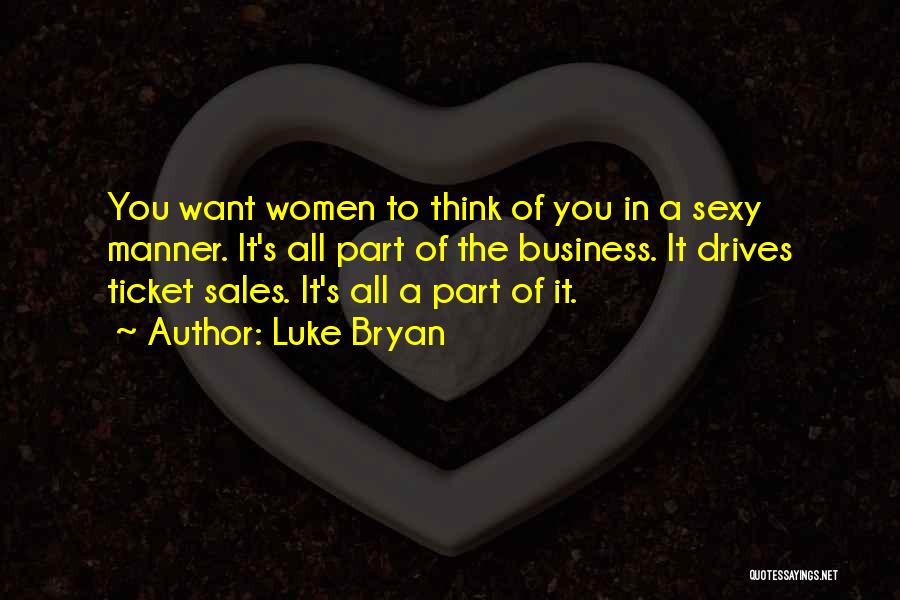 Luke Bryan Quotes: You Want Women To Think Of You In A Sexy Manner. It's All Part Of The Business. It Drives Ticket