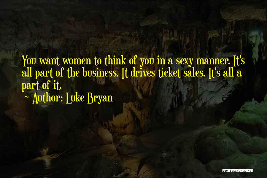 Luke Bryan Quotes: You Want Women To Think Of You In A Sexy Manner. It's All Part Of The Business. It Drives Ticket