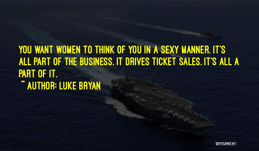 Luke Bryan Quotes: You Want Women To Think Of You In A Sexy Manner. It's All Part Of The Business. It Drives Ticket