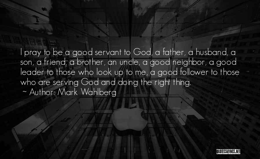 Mark Wahlberg Quotes: I Pray To Be A Good Servant To God, A Father, A Husband, A Son, A Friend, A Brother, An