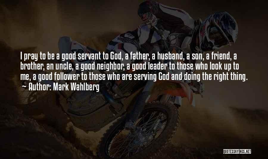 Mark Wahlberg Quotes: I Pray To Be A Good Servant To God, A Father, A Husband, A Son, A Friend, A Brother, An