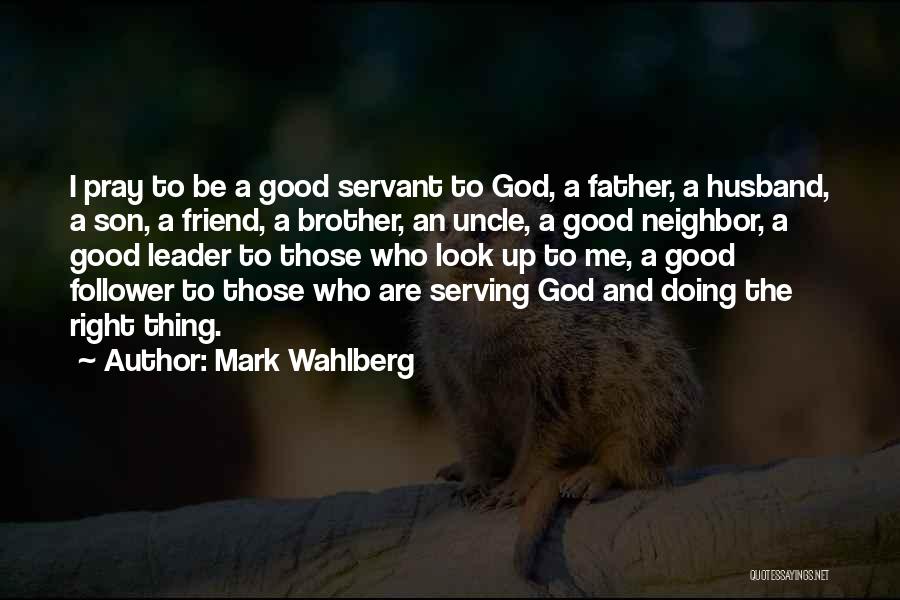 Mark Wahlberg Quotes: I Pray To Be A Good Servant To God, A Father, A Husband, A Son, A Friend, A Brother, An