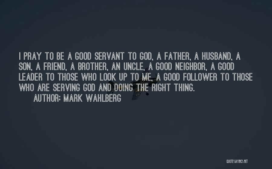 Mark Wahlberg Quotes: I Pray To Be A Good Servant To God, A Father, A Husband, A Son, A Friend, A Brother, An