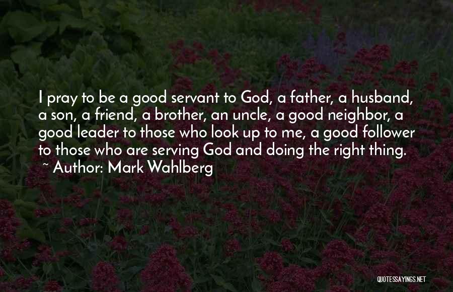 Mark Wahlberg Quotes: I Pray To Be A Good Servant To God, A Father, A Husband, A Son, A Friend, A Brother, An