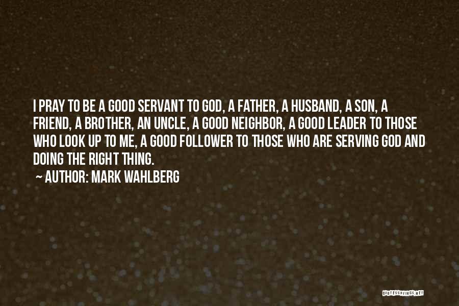 Mark Wahlberg Quotes: I Pray To Be A Good Servant To God, A Father, A Husband, A Son, A Friend, A Brother, An