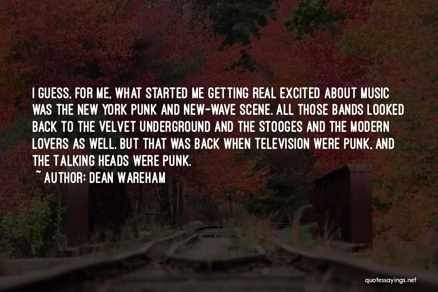 Dean Wareham Quotes: I Guess, For Me, What Started Me Getting Real Excited About Music Was The New York Punk And New-wave Scene.