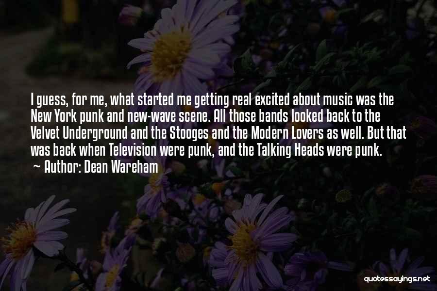 Dean Wareham Quotes: I Guess, For Me, What Started Me Getting Real Excited About Music Was The New York Punk And New-wave Scene.