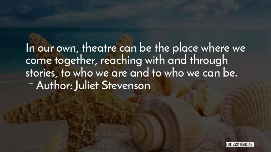 Juliet Stevenson Quotes: In Our Own, Theatre Can Be The Place Where We Come Together, Reaching With And Through Stories, To Who We