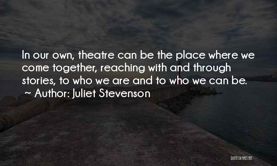 Juliet Stevenson Quotes: In Our Own, Theatre Can Be The Place Where We Come Together, Reaching With And Through Stories, To Who We