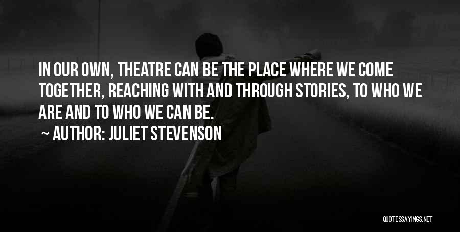 Juliet Stevenson Quotes: In Our Own, Theatre Can Be The Place Where We Come Together, Reaching With And Through Stories, To Who We