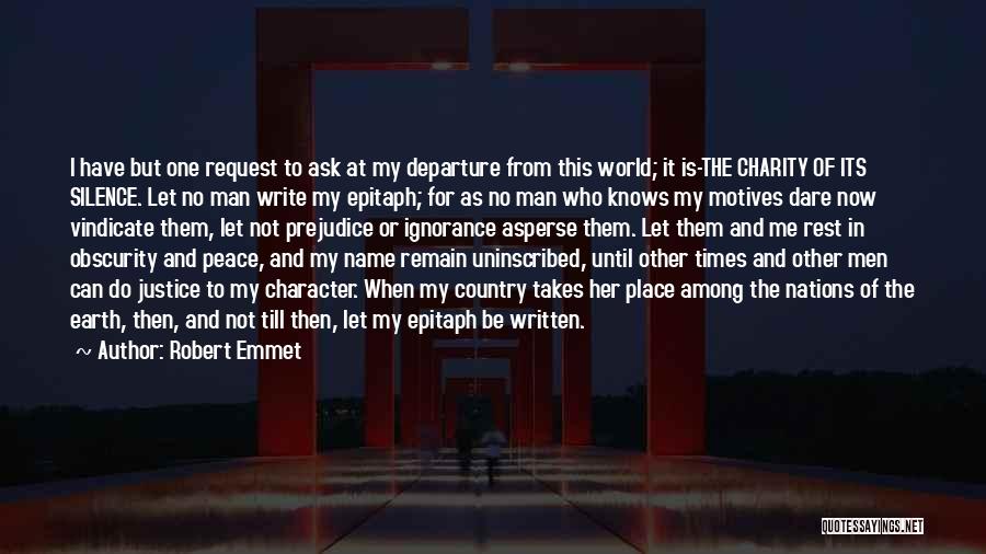 Robert Emmet Quotes: I Have But One Request To Ask At My Departure From This World; It Is-the Charity Of Its Silence. Let