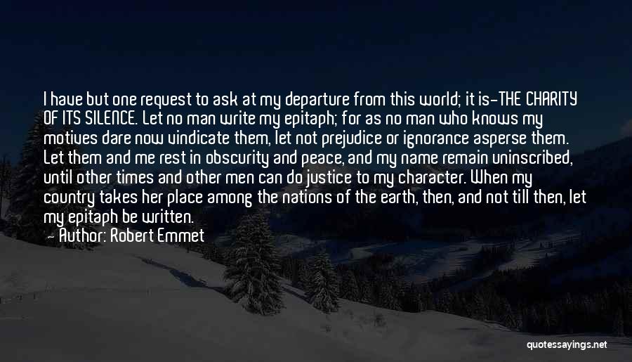 Robert Emmet Quotes: I Have But One Request To Ask At My Departure From This World; It Is-the Charity Of Its Silence. Let