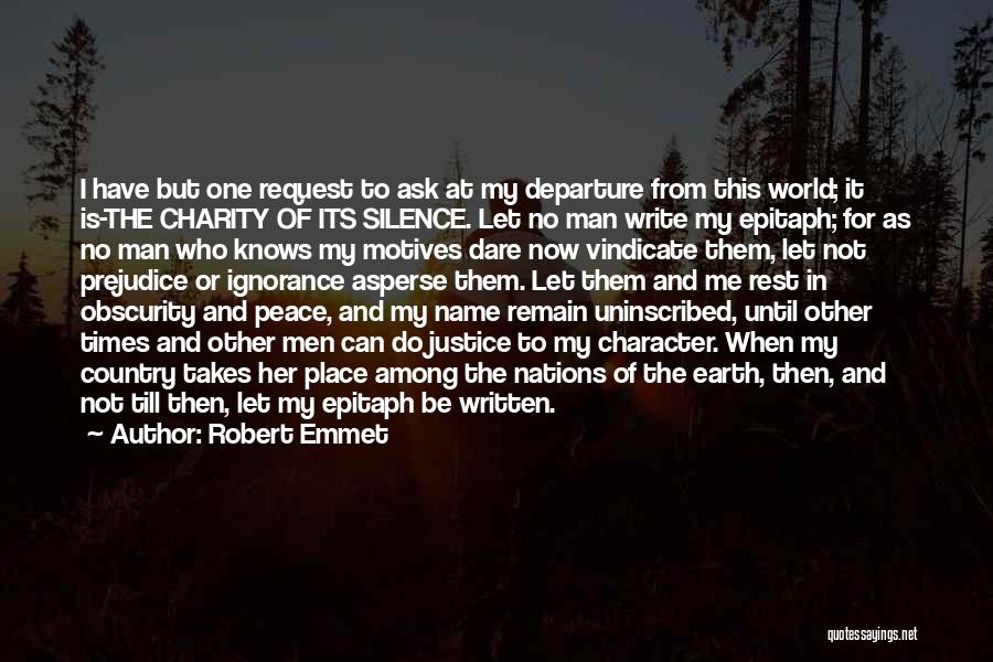 Robert Emmet Quotes: I Have But One Request To Ask At My Departure From This World; It Is-the Charity Of Its Silence. Let