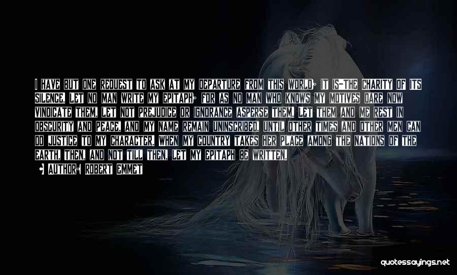 Robert Emmet Quotes: I Have But One Request To Ask At My Departure From This World; It Is-the Charity Of Its Silence. Let