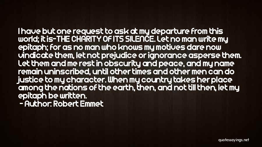 Robert Emmet Quotes: I Have But One Request To Ask At My Departure From This World; It Is-the Charity Of Its Silence. Let