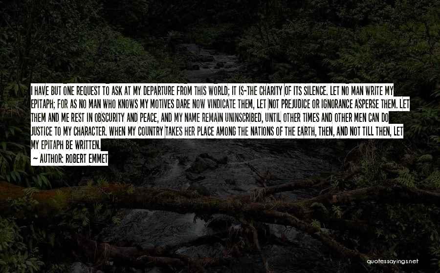 Robert Emmet Quotes: I Have But One Request To Ask At My Departure From This World; It Is-the Charity Of Its Silence. Let