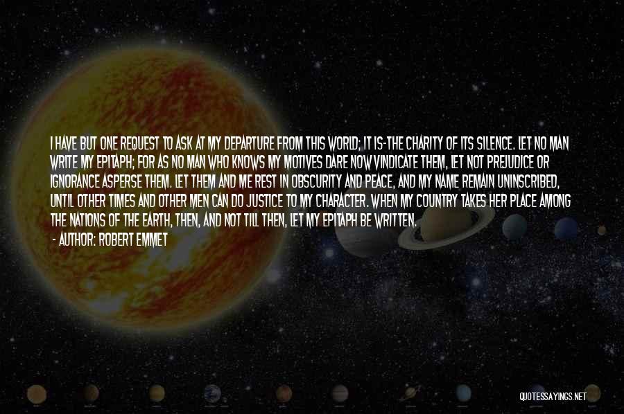 Robert Emmet Quotes: I Have But One Request To Ask At My Departure From This World; It Is-the Charity Of Its Silence. Let