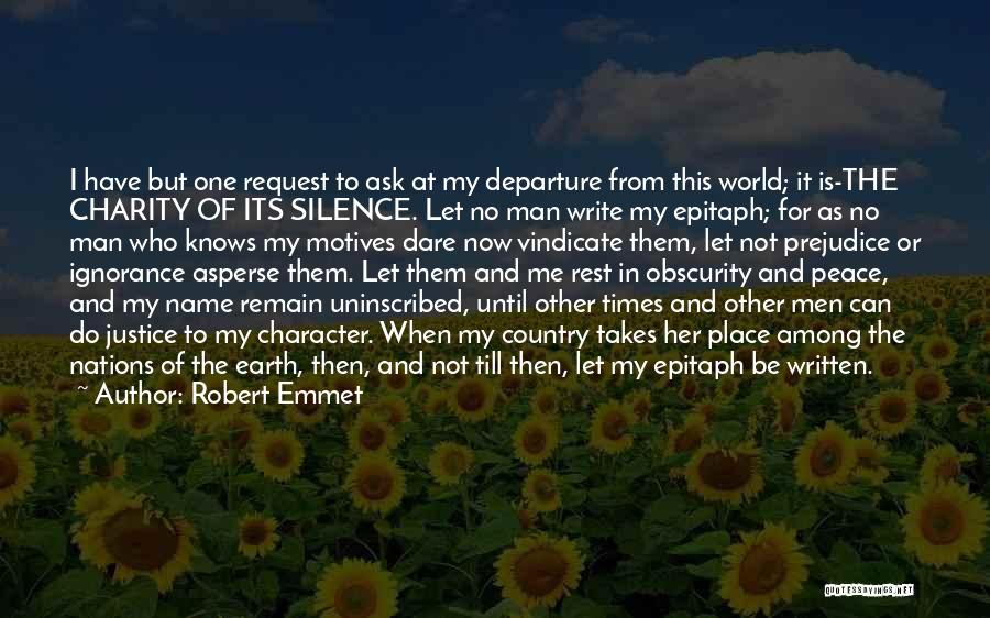 Robert Emmet Quotes: I Have But One Request To Ask At My Departure From This World; It Is-the Charity Of Its Silence. Let