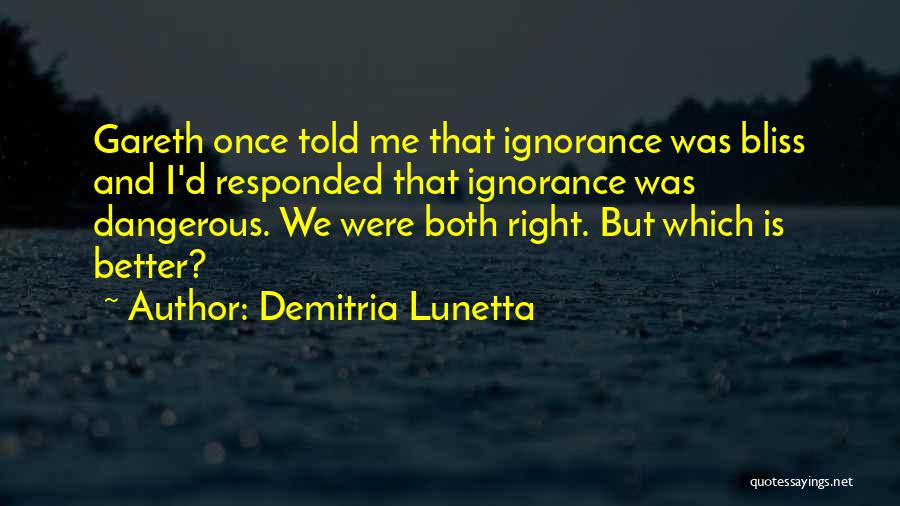 Demitria Lunetta Quotes: Gareth Once Told Me That Ignorance Was Bliss And I'd Responded That Ignorance Was Dangerous. We Were Both Right. But